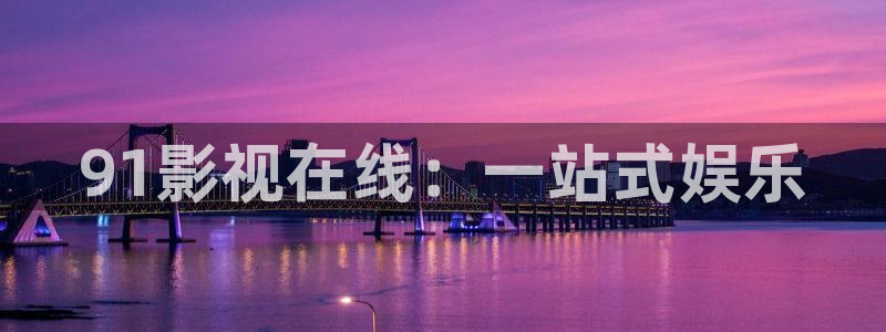 奇优影院短视频：91影视在线：一站式娱乐