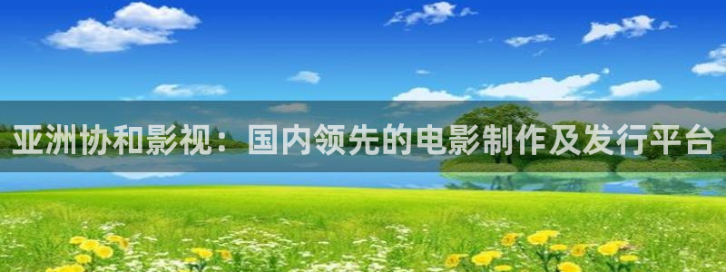 奇优影视官网：亚洲协和影视：国内领先的电影制作及发行平台